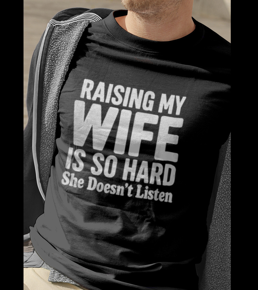 Raising My Wife Is So Hard She Doesn't Listen T-Shirt