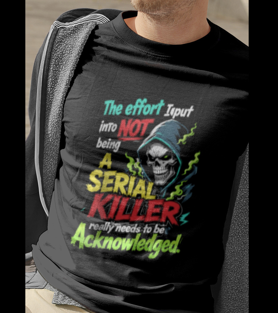 The Effort I Put Into Not Being A Serial Killer Acknowledged Grim Reaper T-Shirt