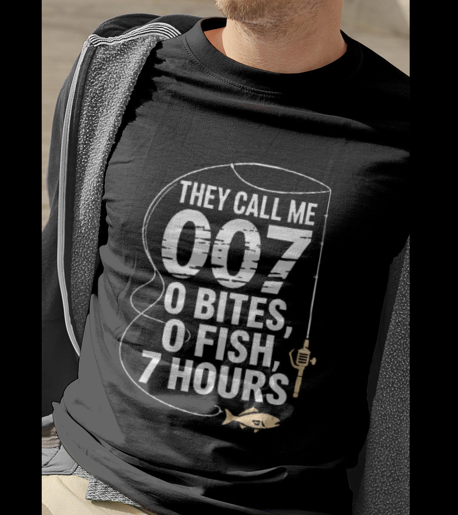 They Call Me 007 0 Bites 0 Fish 7 Hours Fishing Pole Line Reel Hook T-Shirt