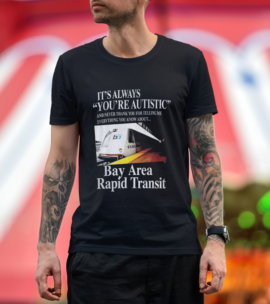 Bay Area Rapid Transit It's Always You're Autistic Train Reference T-Shirt