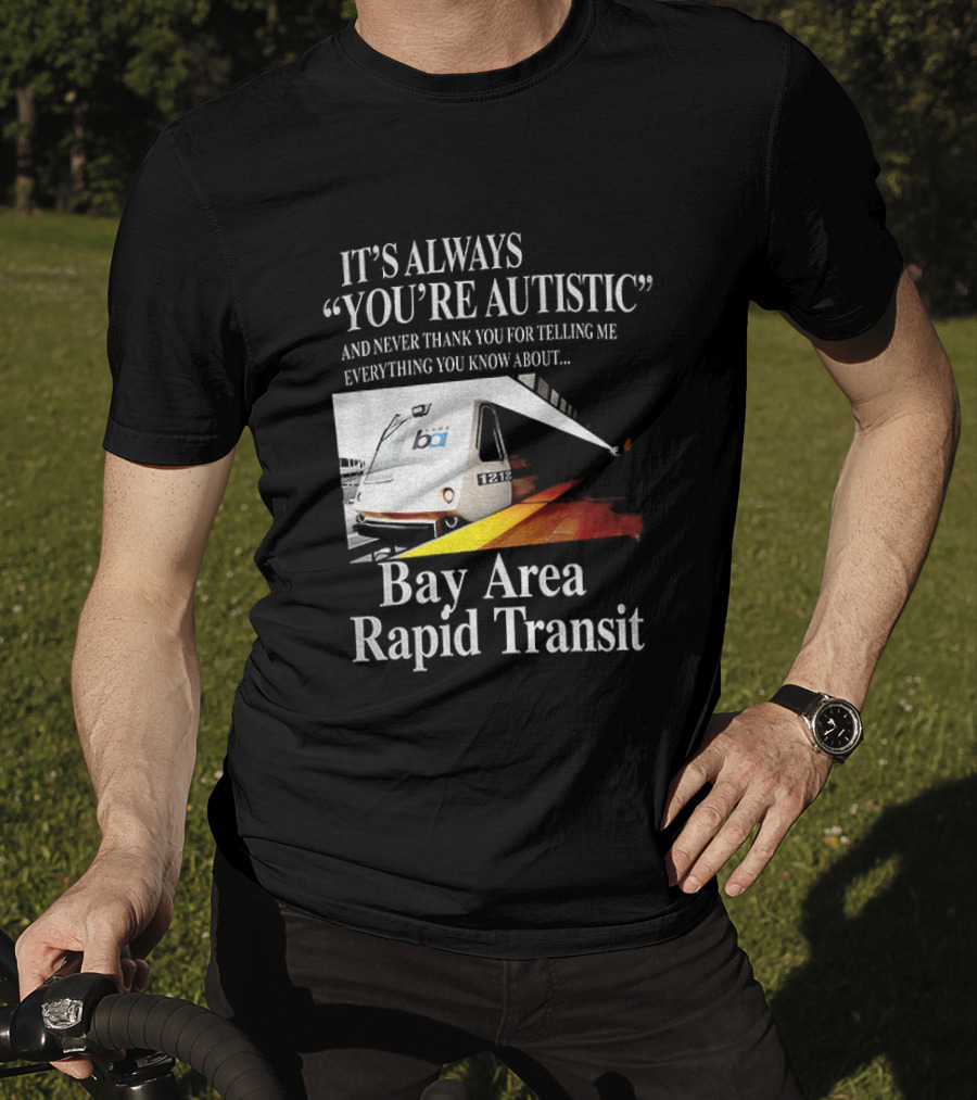Bay Area Rapid Transit It's Always You're Autistic Train Reference T-Shirt