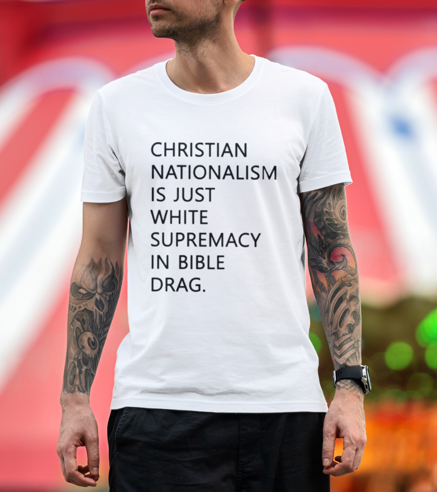 Christian Nationalism Is Just White Supremacy In Bible Drag T-Shirt