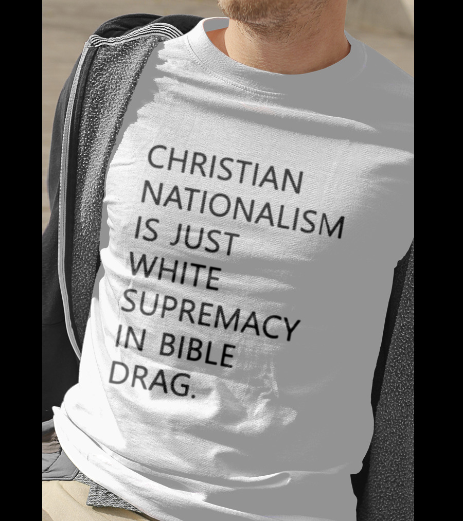 Christian Nationalism Is Just White Supremacy In Bible Drag T-Shirt