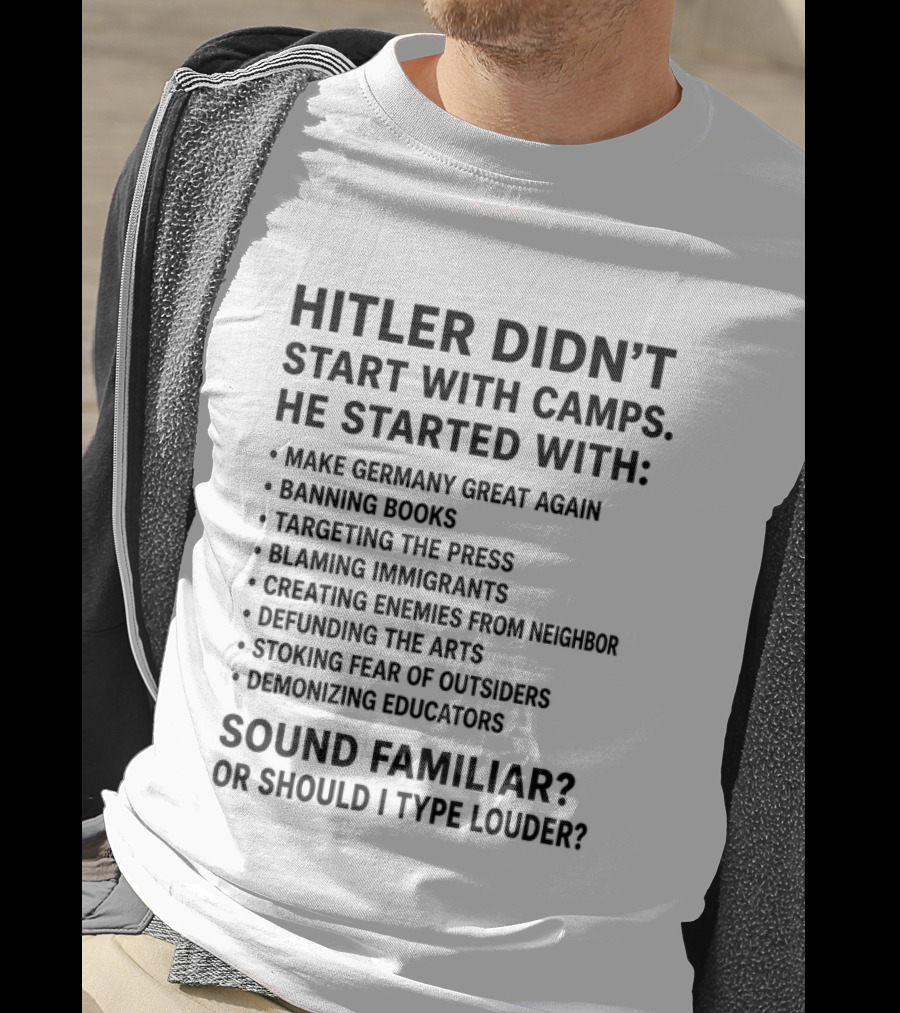 Hitler Didn't Start With Camps Make Germany Great Again Banning Books Targeting Press Blaming Immigrants Sound Familiar T-Shirt