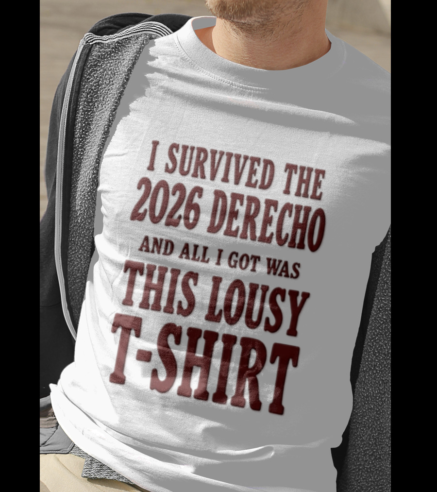 I Survived The 2026 Derecho And All I Got Was This Lousy T T-Shirt