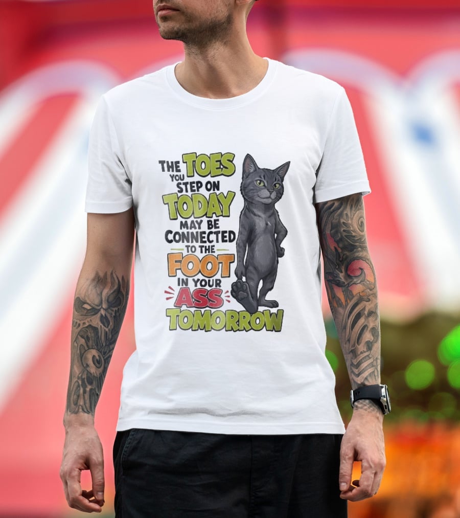 The Toes You Step On Today May Be Connected To The Foot In Your Ass Tomorrow Cartoon Grey Cat Paw T-Shirt