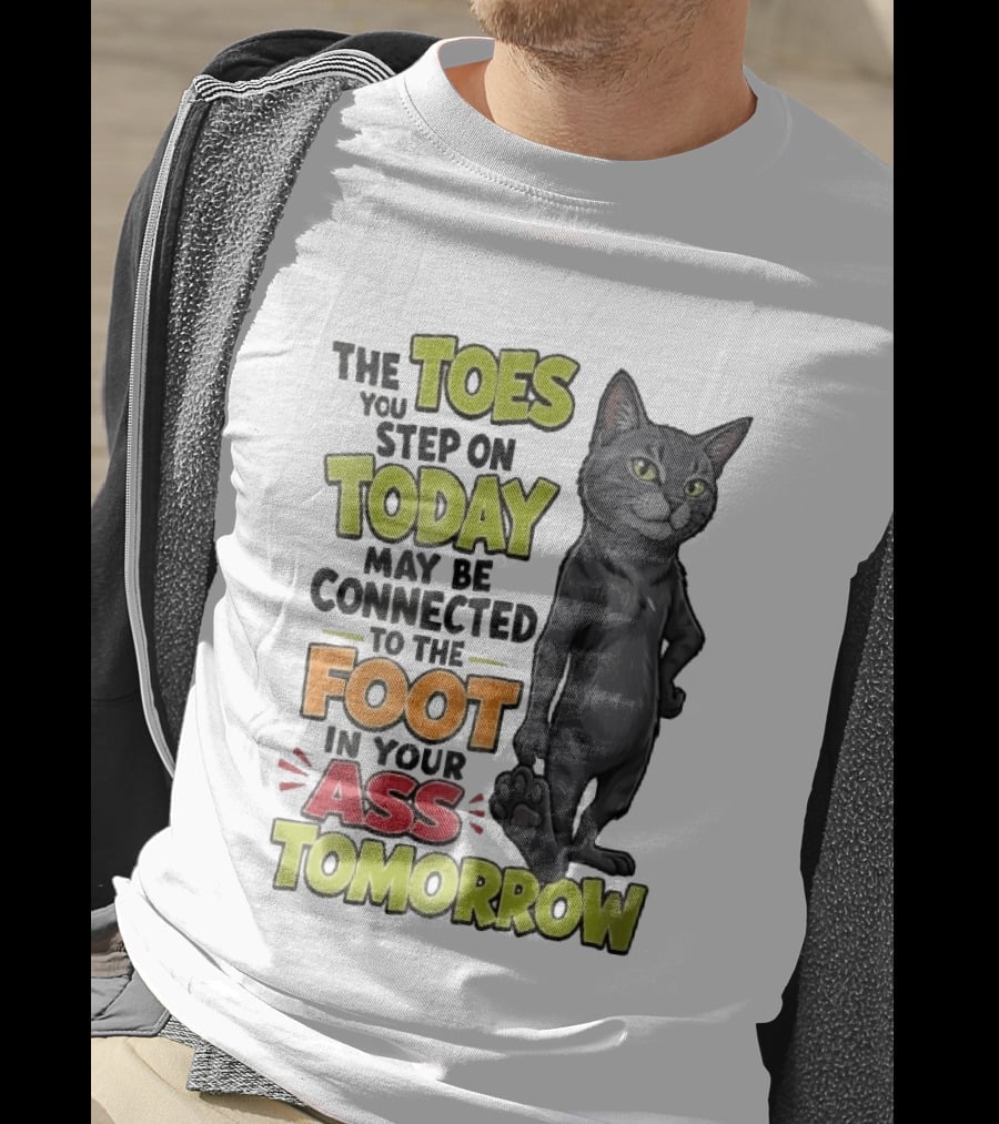 The Toes You Step On Today May Be Connected To The Foot In Your Ass Tomorrow Cartoon Grey Cat Paw T-Shirt