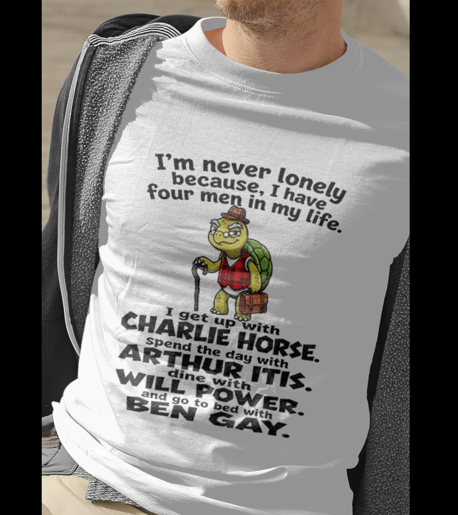 I'm Never Lonely Because I Have Four Men In My Life Charlie Horse Arthur Itis Will Power Ben Gay T-Shirt