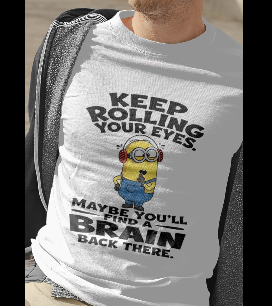Minion Keep Rolling Your Eyes Maybe You'll Find A Brain Back There Sarcasm T-Shirt