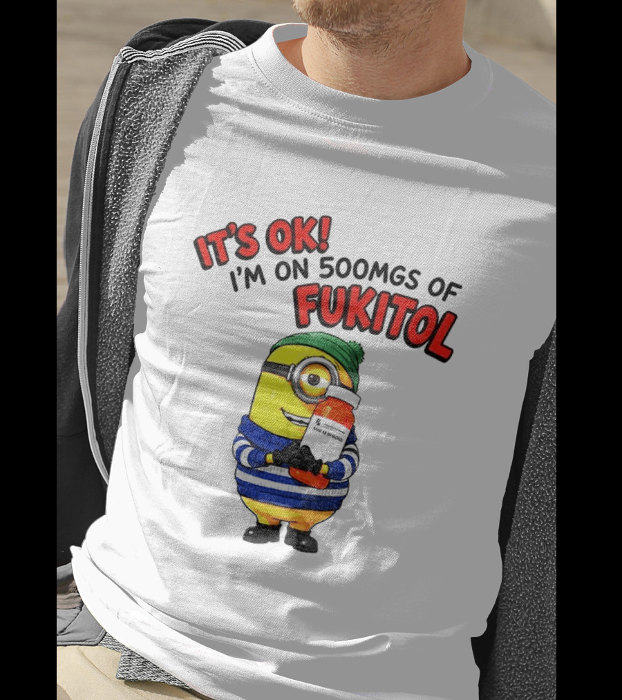 Minion It's Ok I'm On 500Mgs Of Fukitol T-Shirt