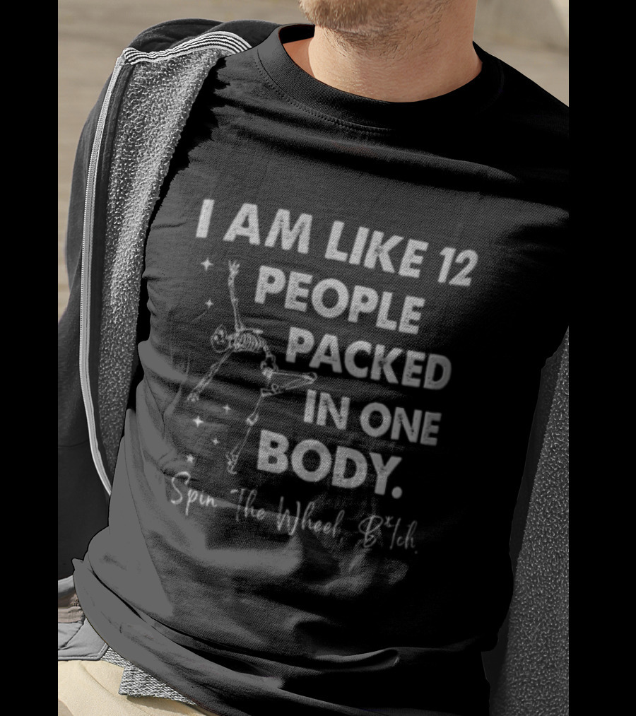 I Am Like 12 People Packed In One Body Spin The Wheel Btch Skeleton T-Shirt