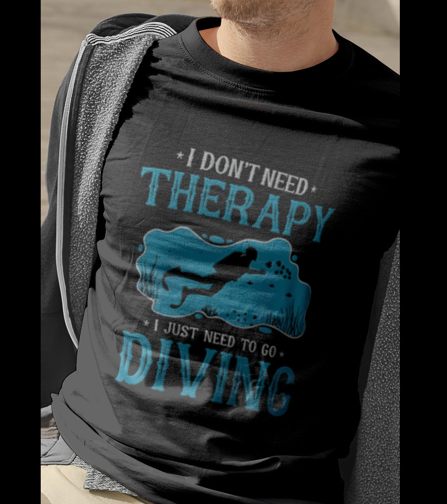 I Don't Need Therapy I Just Need To Go Diving Scuba Diver T-Shirt