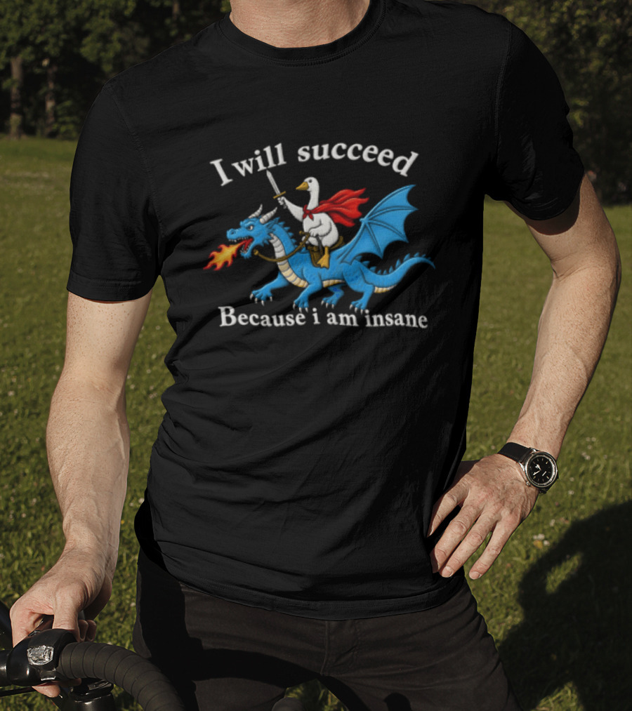 I Will Succeed Because I Am Insane Goose Riding Fire Breathing Dragon T-Shirt