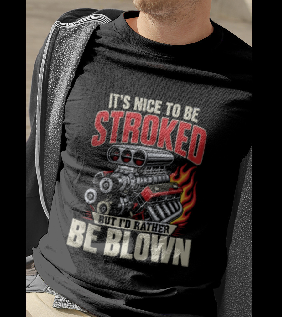 It's Nice To Be Stroked But I'd Rather Be Blown Engine Hot Rod Flame T-Shirt