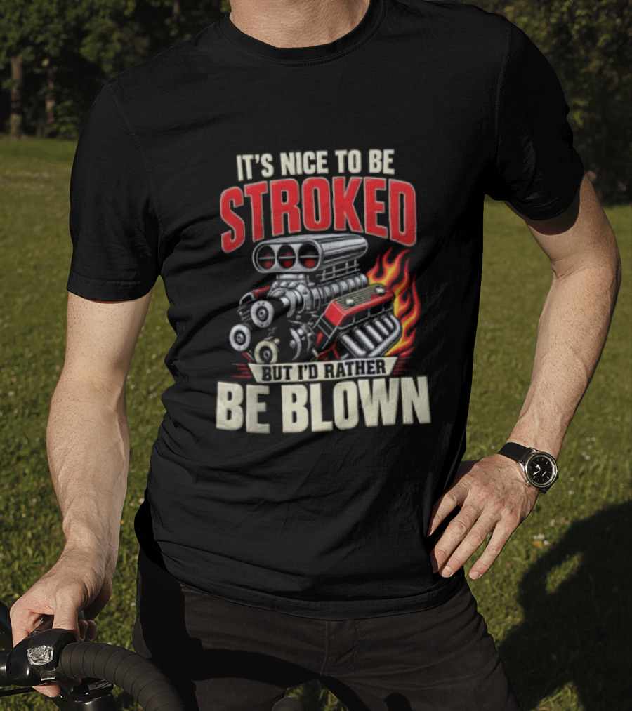 It's Nice To Be Stroked But I'd Rather Be Blown Engine Hot Rod Flame T-Shirt