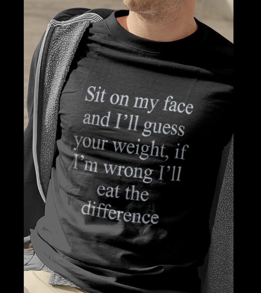 Sit On My Face And I'll Guess Your Weight If I'm Wrong I'll Eat The Difference White Serif T-Shirt