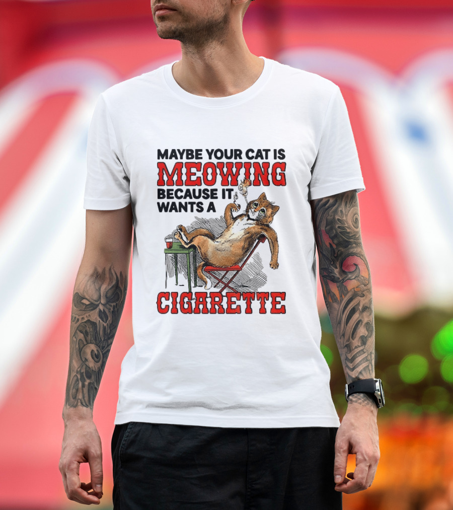 Maybe Your Cat Is Meowing Because It Wants A Cigarette Cat Smoking Drinking T-Shirt