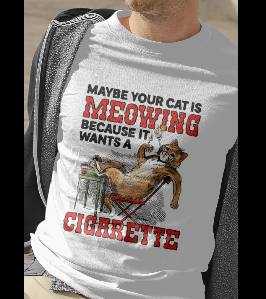 Maybe Your Cat Is Meowing Because It Wants A Cigarette Cat Smoking Drinking T-Shirt
