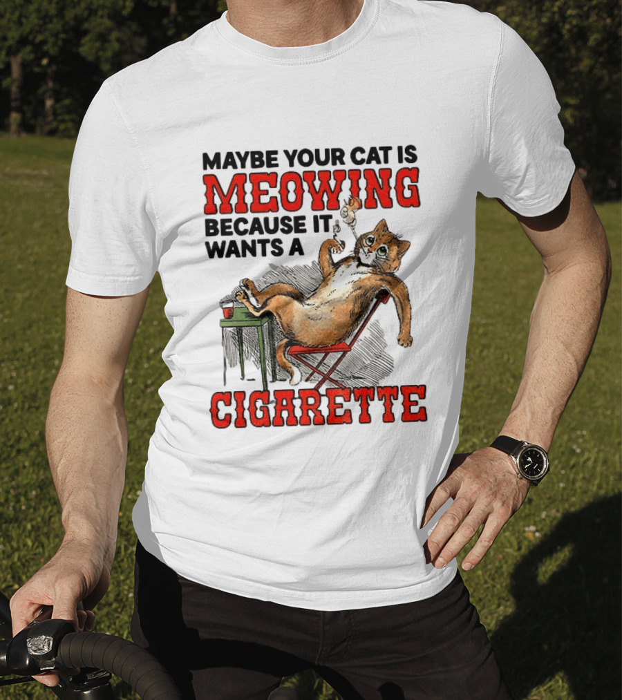 Maybe Your Cat Is Meowing Because It Wants A Cigarette Cat Smoking Drinking T-Shirt