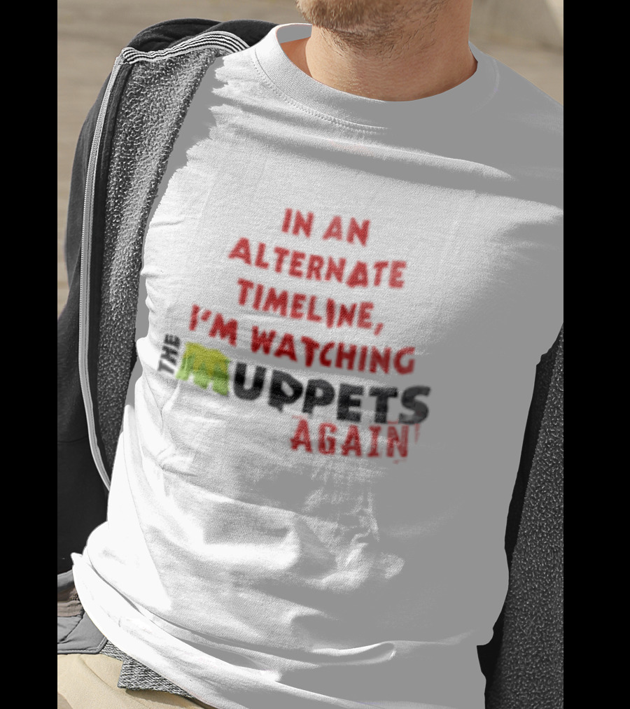 In An Alternate Timeline I'm Ing Muppets Again T-Shirt