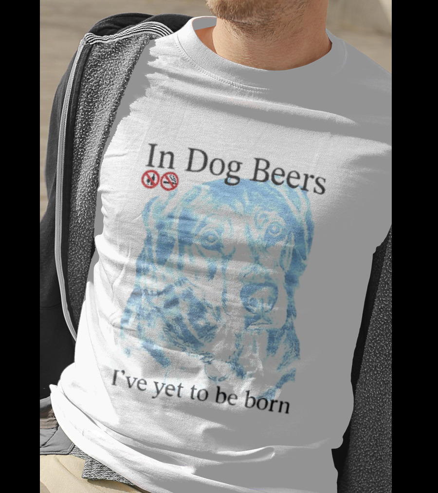 In Dog Beers I've Yet To Be Born Dog Face No Alcohol T-Shirt