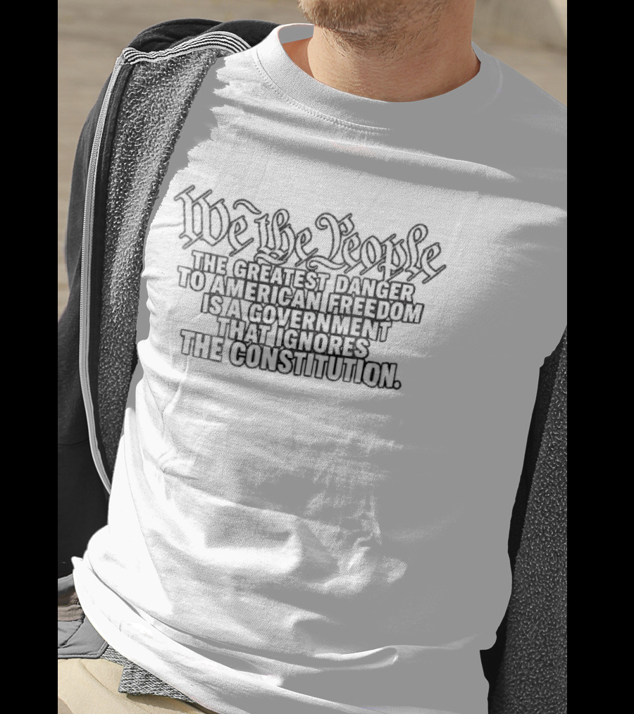 We The People Greatest Danger To American Freedom Is A Government That Ignores The Constitution T-Shirt