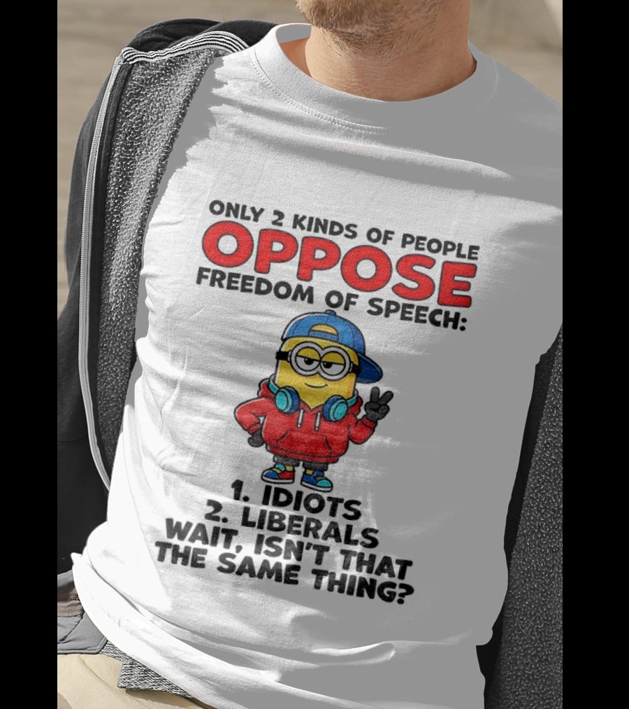 Minion Only 2 Kinds Of People Oppose Freedom Of Speech Idiots 2 Liberals Wait Isn't That The Same Thing T-Shirt
