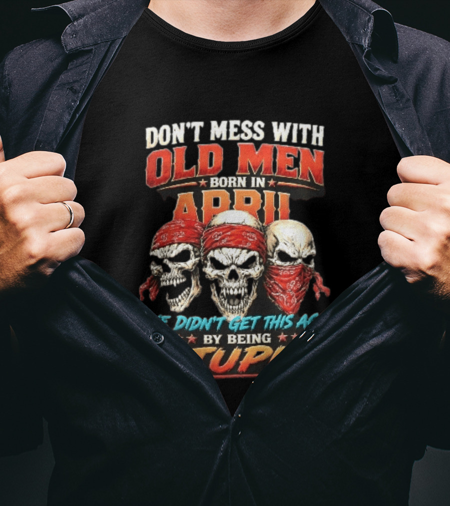 Don't Mess With Old Men Born In April Three Skulls Red Bandanas We Didn't Get This Age By Being Stupid T-Shirt