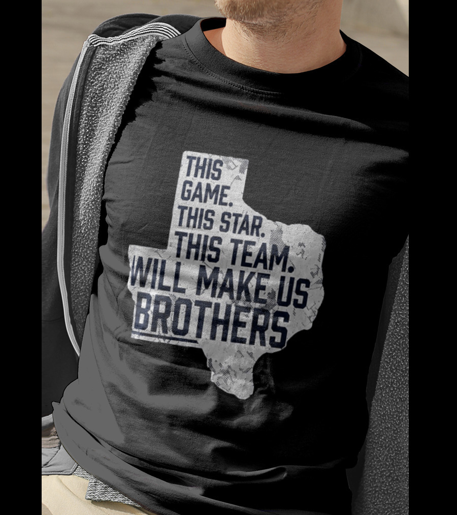 This Game This Star This Team Will Make Us Brothers Texas T-Shirt