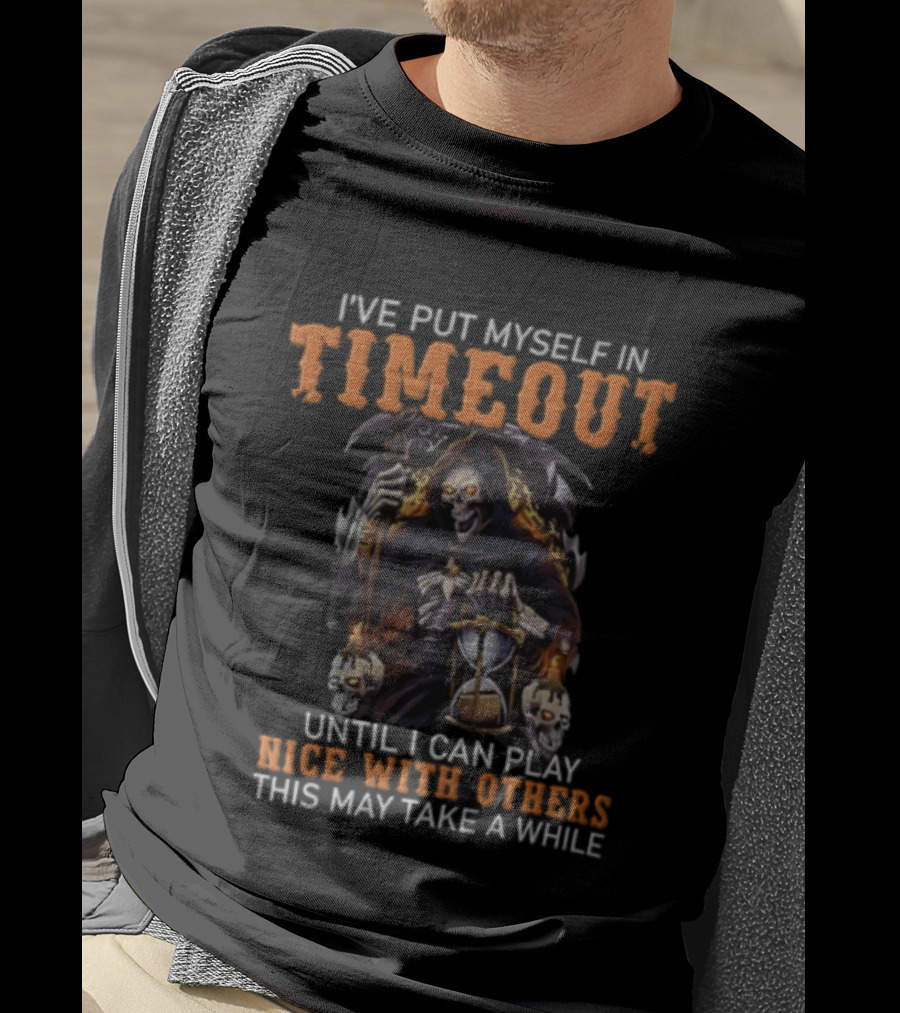I've Put Myself In Timeout Grim Reaper Until I Can Play Nice With Others This May Take A While T-Shirt