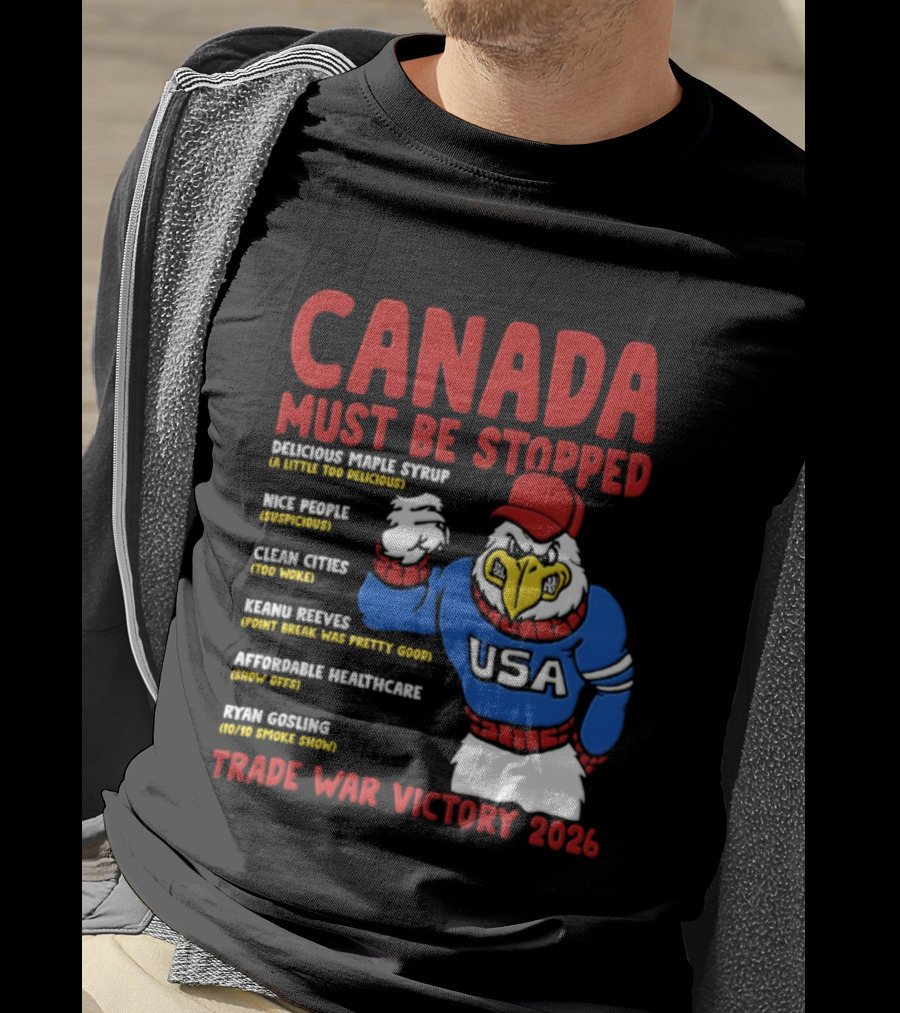 Canada Must Be Stopped Delicious Maple Syrup Nice People Clean Cities Keanu Reeves Ryan Gosling Trade War Victory 2026 T-Shirt