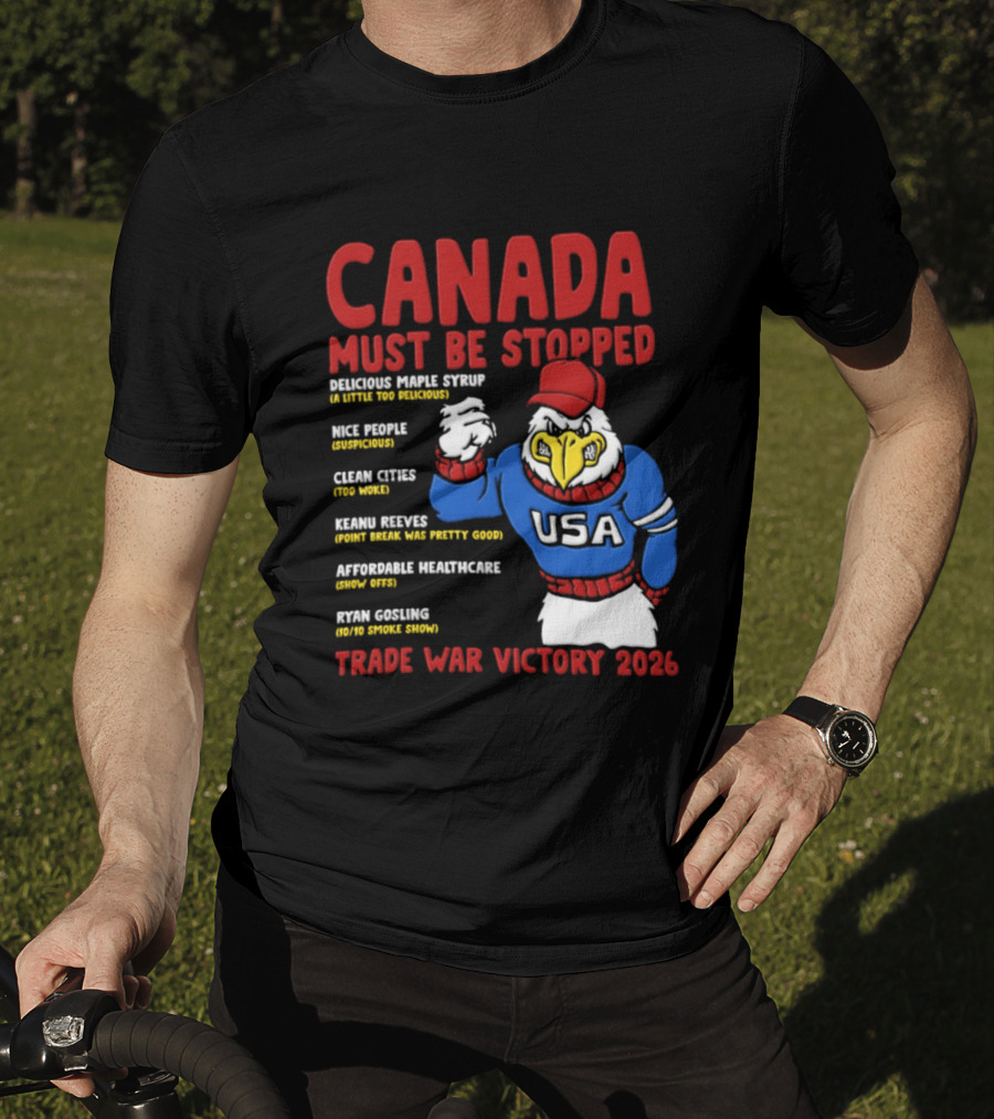 Canada Must Be Stopped Delicious Maple Syrup Nice People Clean Cities Keanu Reeves Ryan Gosling Trade War Victory 2026 T-Shirt