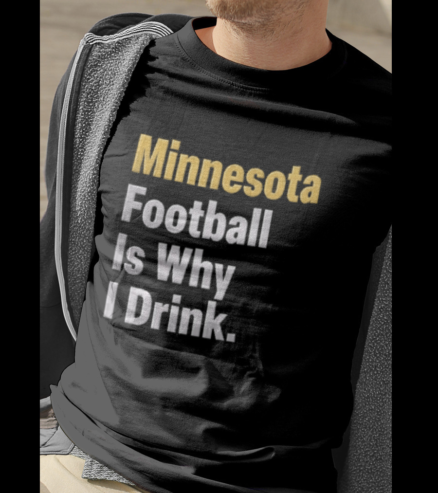 Minnesota Football Is Why I Drink Yellow White T-Shirt