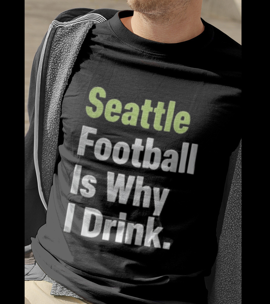 Seattle Football Is Why I Drink Green White T-Shirt