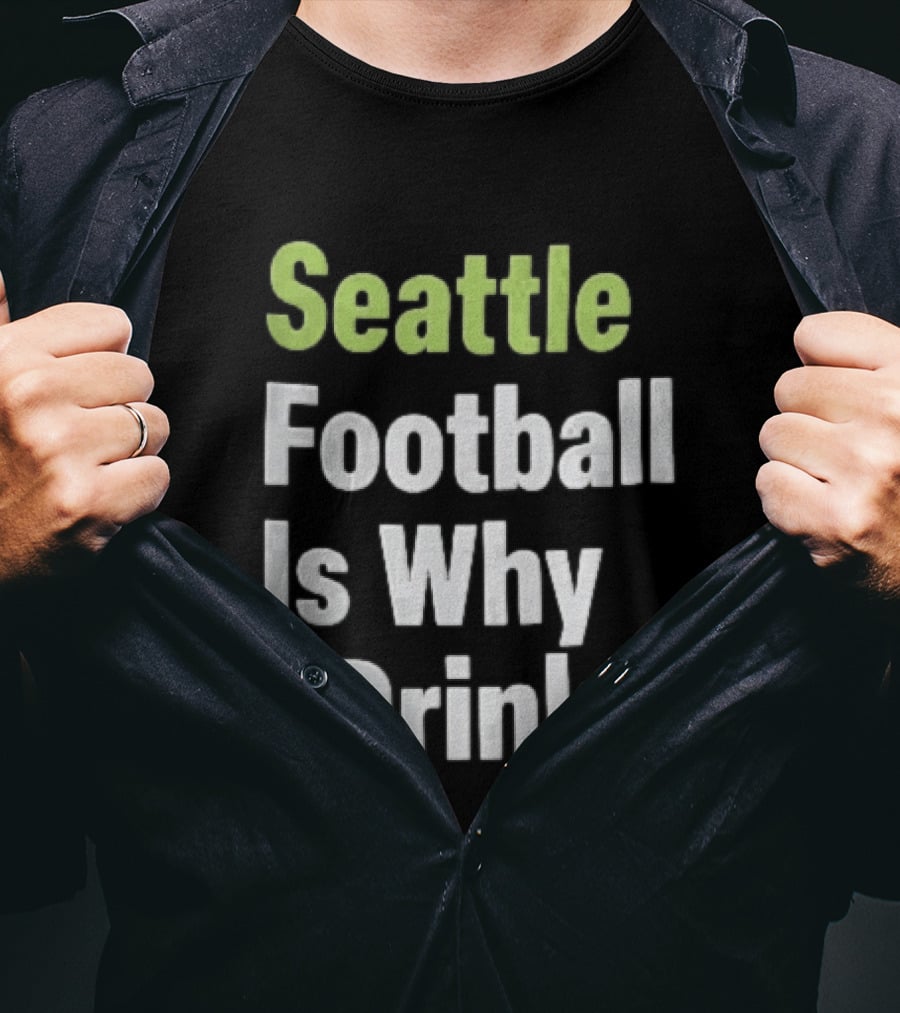 Seattle Football Is Why I Drink Green White T-Shirt