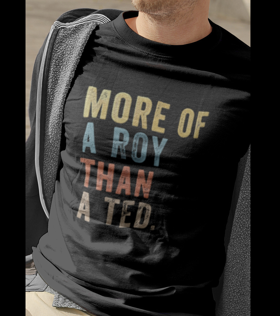 More Of A Roy Than A Ted Lasso T-Shirt