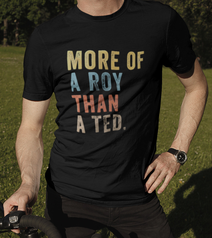 More Of A Roy Than A Ted Lasso T-Shirt