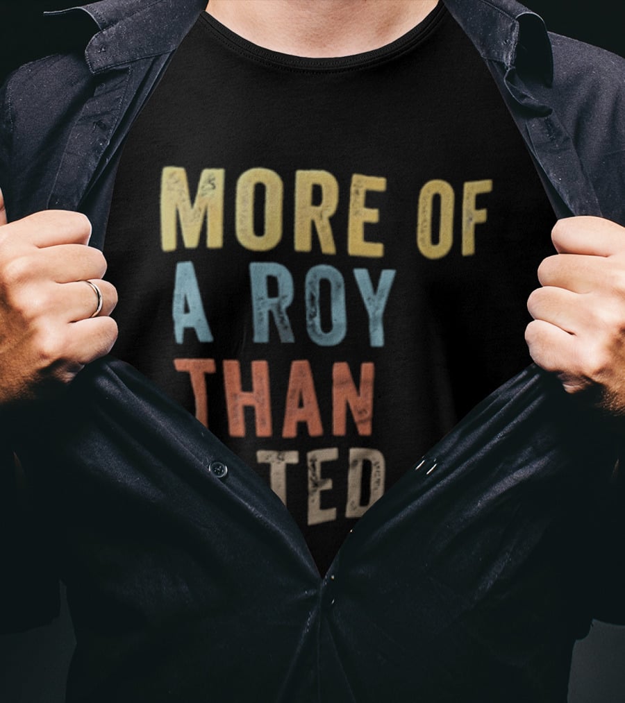 More Of A Roy Than A Ted Lasso T-Shirt