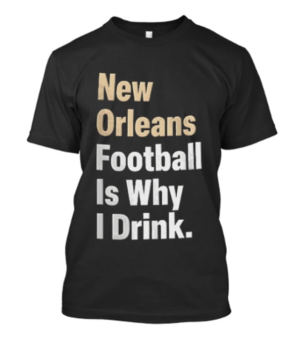 New Orleans Football Is Why I Drink Gold White T-Shirt