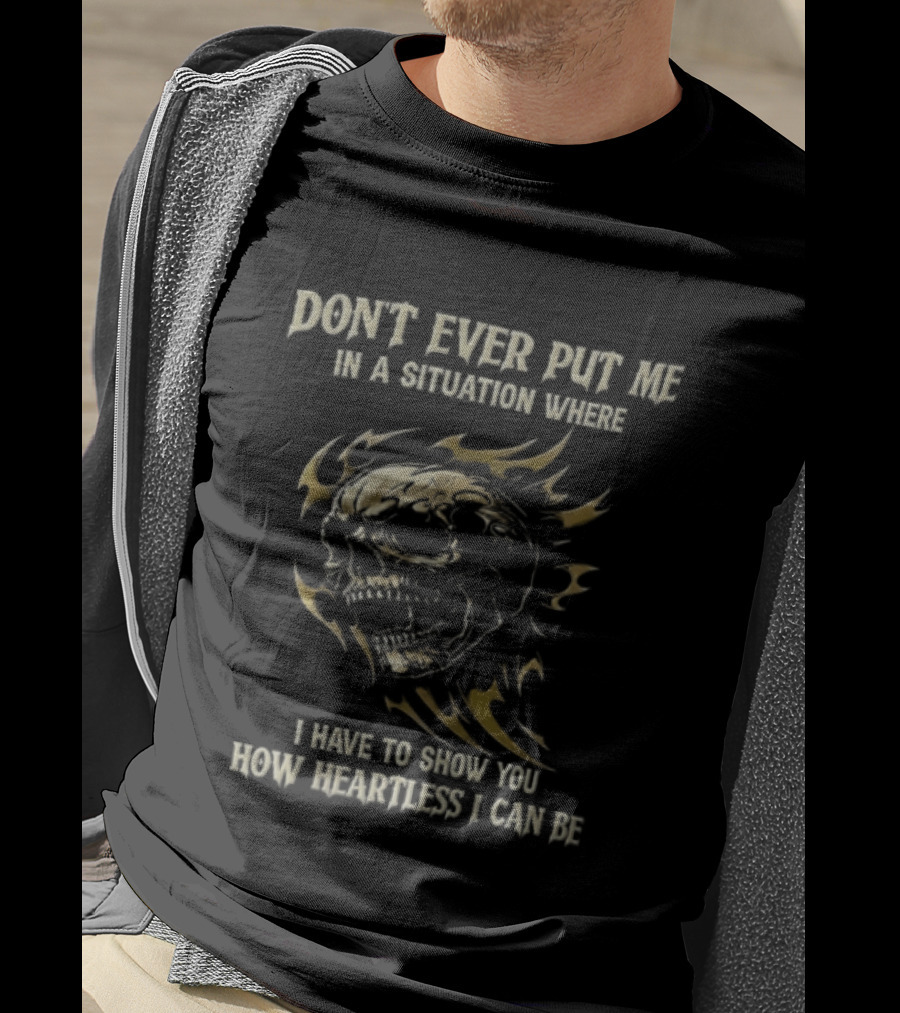 Don't Ever Put Me In A Situation Where I Have To Show You How Heartless I Can Be Skull T-Shirt