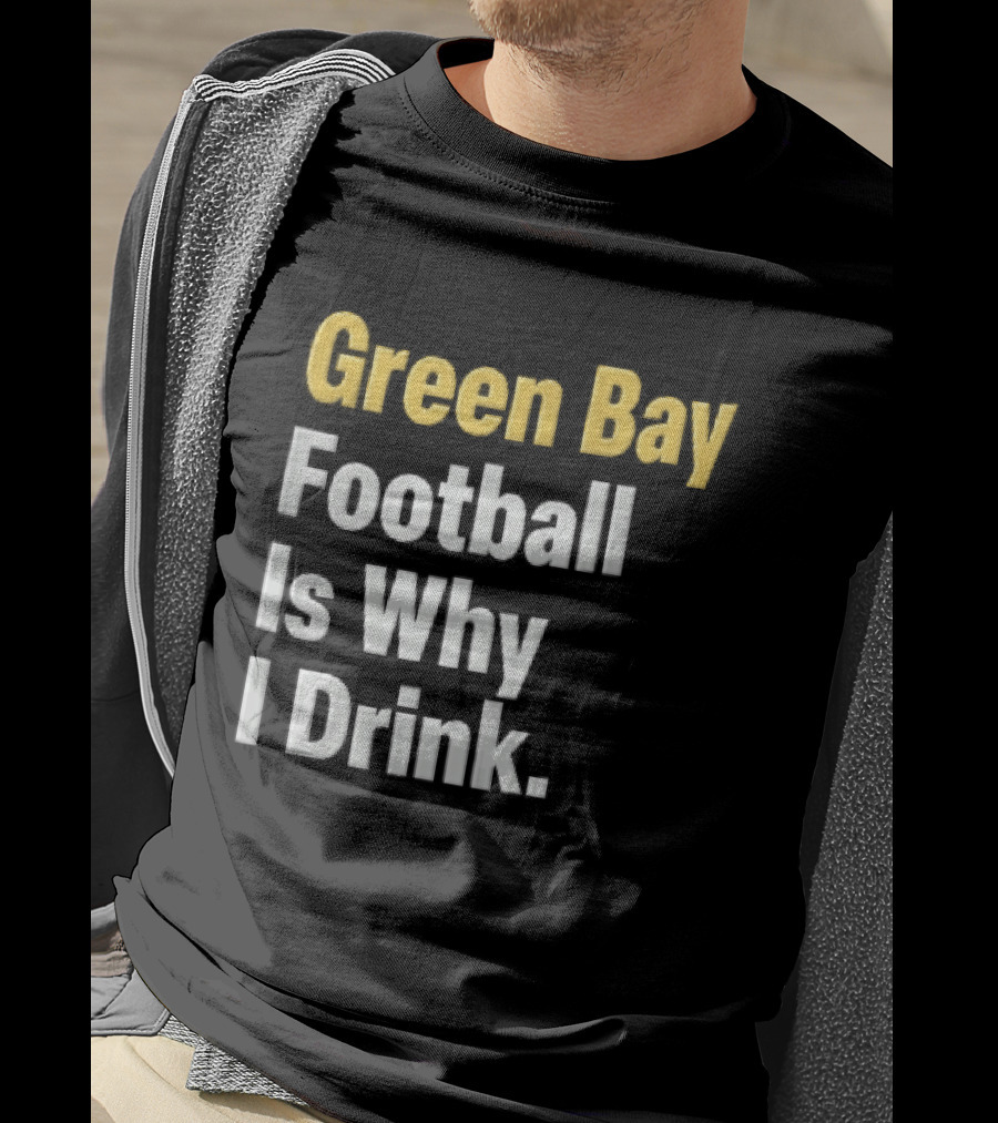 Green Bay Football Is Why I Drink Yellow White Stacked T-Shirt