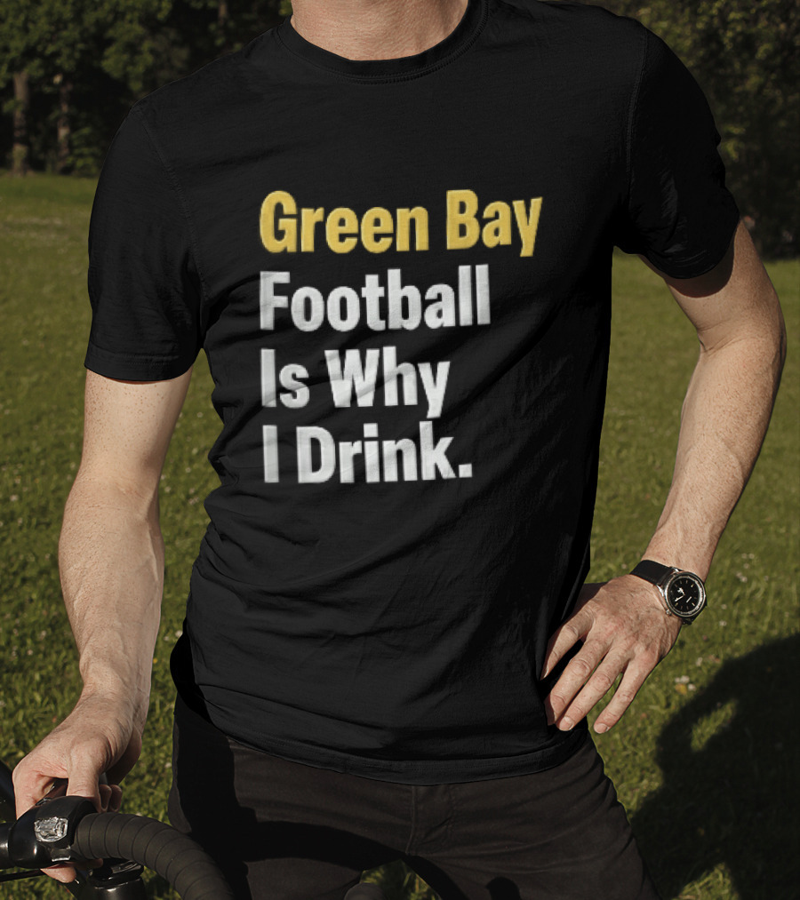 Green Bay Football Is Why I Drink Yellow White Stacked T-Shirt