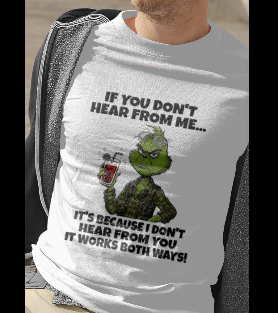 Grinch Dr Seuss If You Don't Hear From Me It's Because I Don't Hear From You It Works Both Ways T-Shirt
