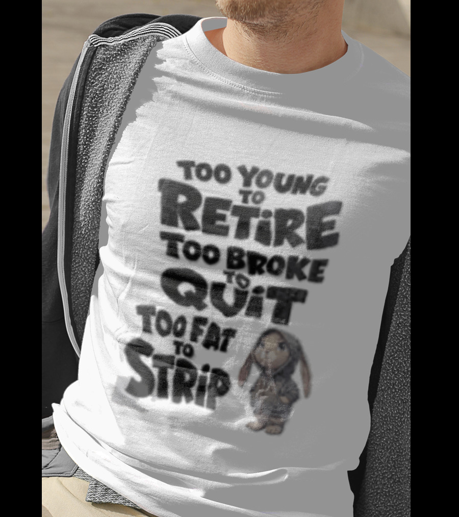 Too Young To Retire Too Broke To Quit Too Fat To Strip Bunny T-Shirt