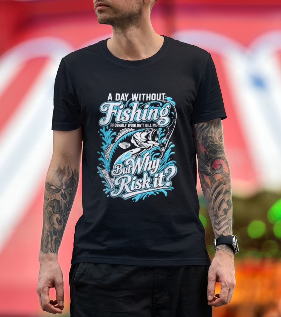 A Day Without Fishing Probably Wouldnt Kill Me But Why Risk It Jumping Bass Splashing Water Hook Rod T-Shirt