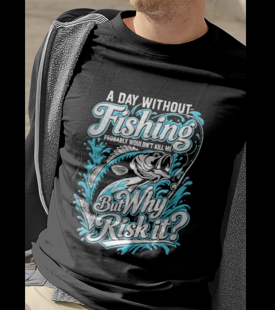 A Day Without Fishing Probably Wouldnt Kill Me But Why Risk It Jumping Bass Splashing Water Hook Rod T-Shirt