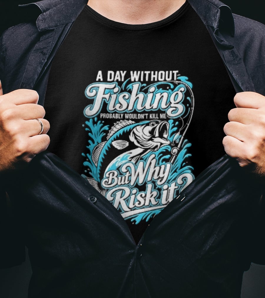A Day Without Fishing Probably Wouldnt Kill Me But Why Risk It Jumping Bass Splashing Water Hook Rod T-Shirt