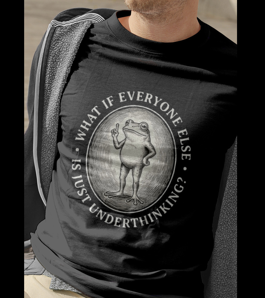 What If Everyone Else Is Just Underthinking Frog Animal Witty Existentialism T-Shirt