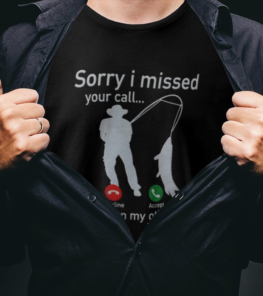 Sorry I Missed Your Call Was On My Other Line Fishing Decline Accept T-Shirt
