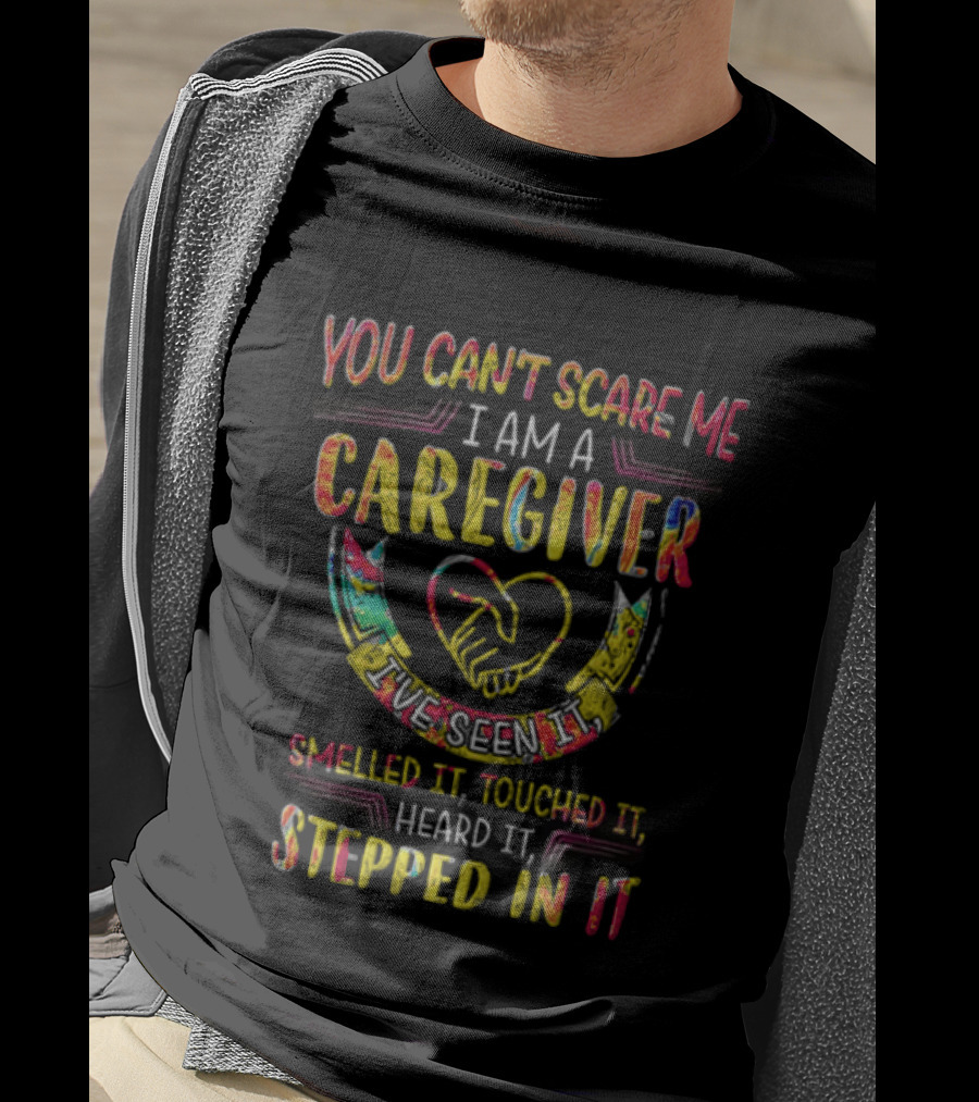 You Can't Scare Me I Am A Caregiver Heart Smelled It Touched It Heard It Stepped In It T-Shirt